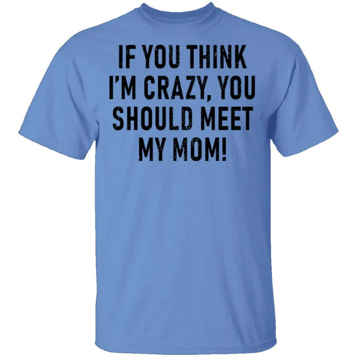 If You Think I'm Crazy You Should Meet My Mom T-Shirt