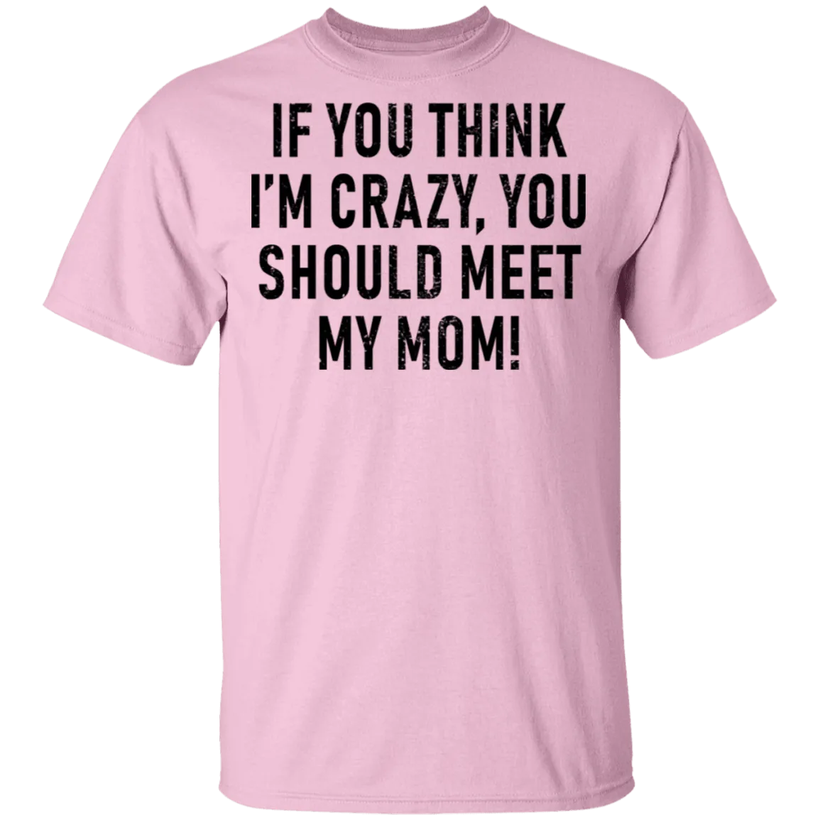 If You Think I'm Crazy You Should Meet My Mom T-Shirt