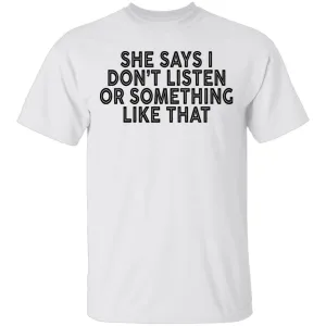 She Says I Don't Listen Or Something Like That T-Shirt
