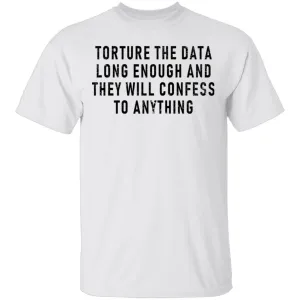Torture The Data Long Enough And They Will Confess To Anything T-Shirt