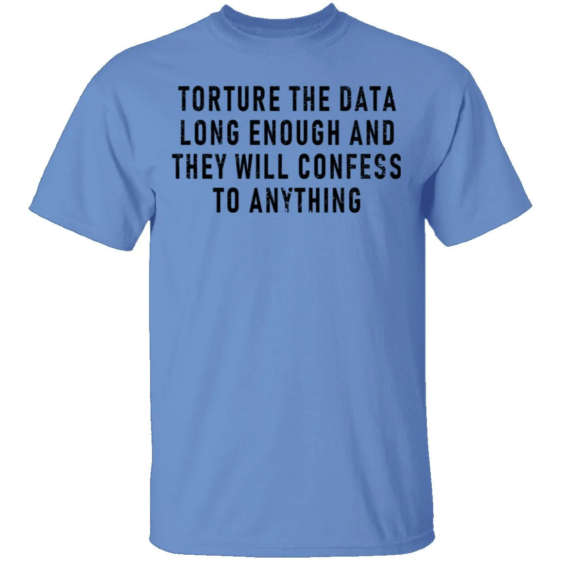 Torture The Data Long Enough And They Will Confess To Anything T-Shirt