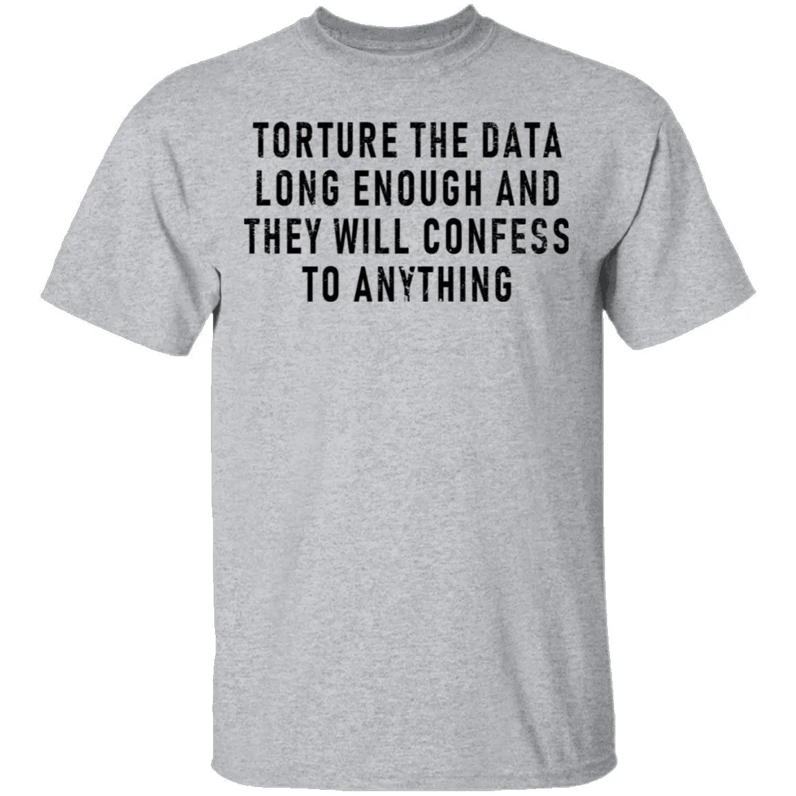 Torture The Data Long Enough And They Will Confess To Anything T-Shirt