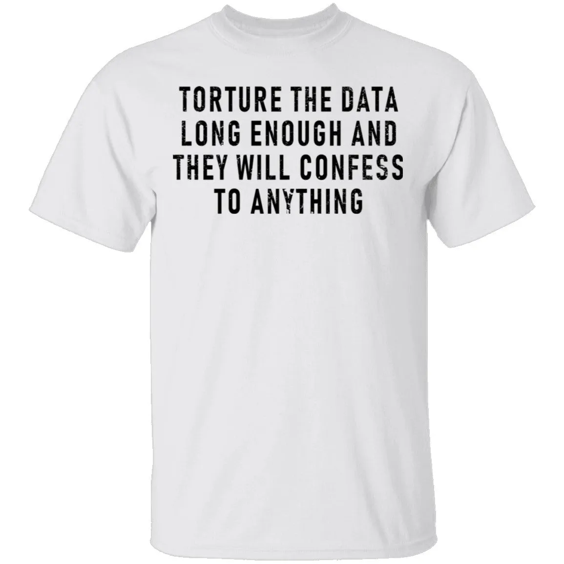 Torture The Data Long Enough And They Will Confess To Anything T-Shirt