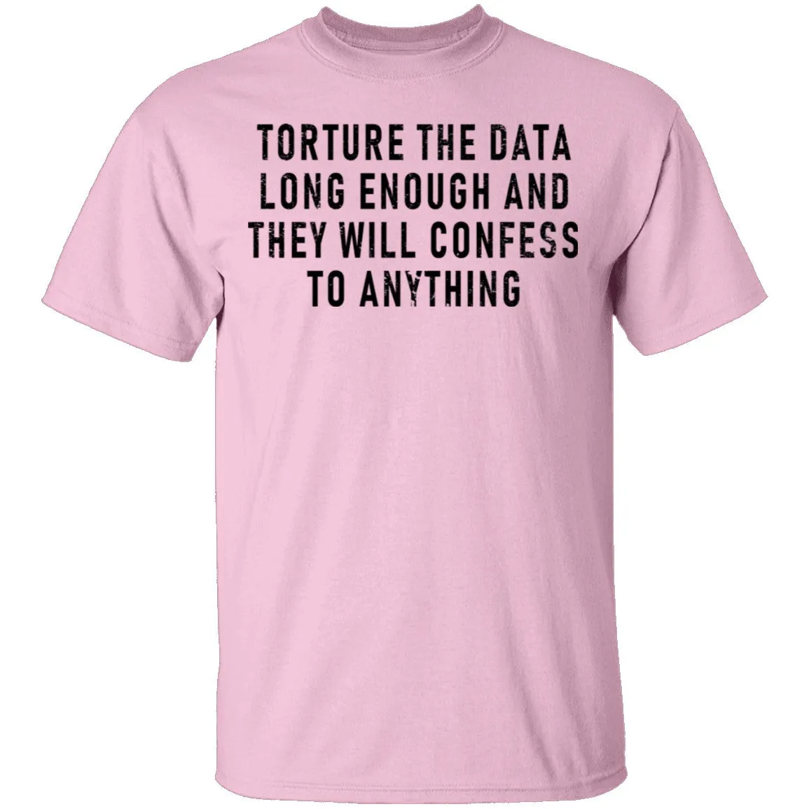 Torture The Data Long Enough And They Will Confess To Anything T-Shirt