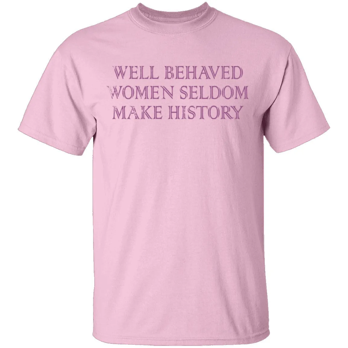 Well Behaved Women Seldom Make History T-Shirt