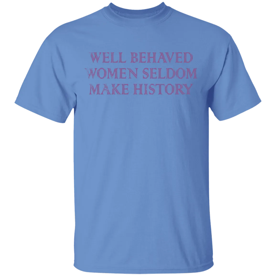 Well Behaved Women Seldom Make History T-Shirt