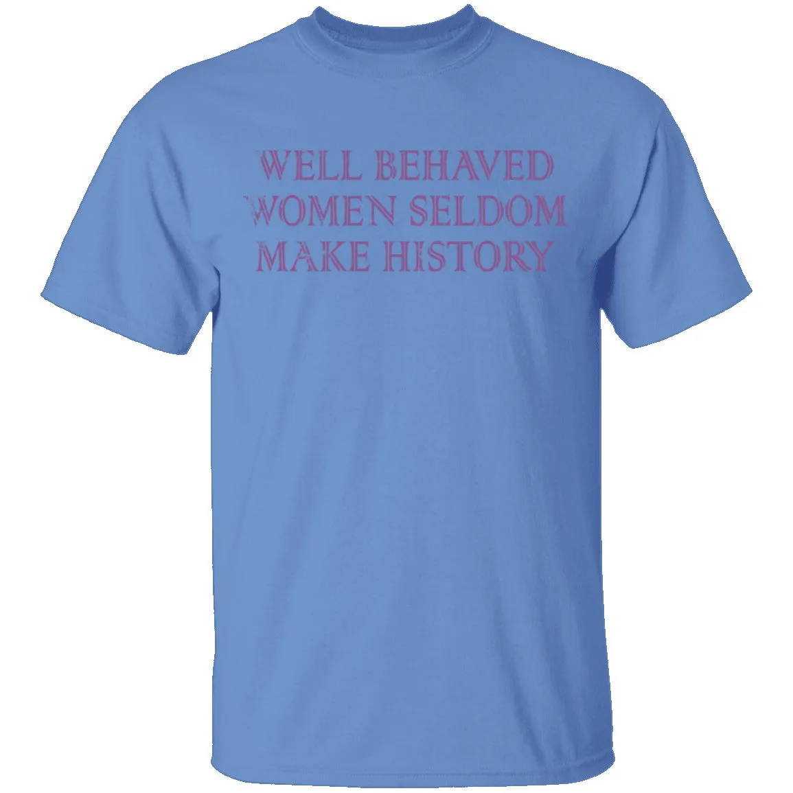 Well Behaved Women Seldom Make History T-Shirt