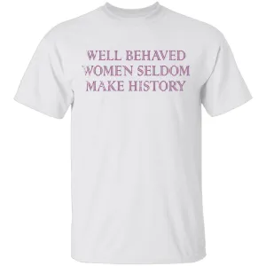 Well Behaved Women Seldom Make History T-Shirt