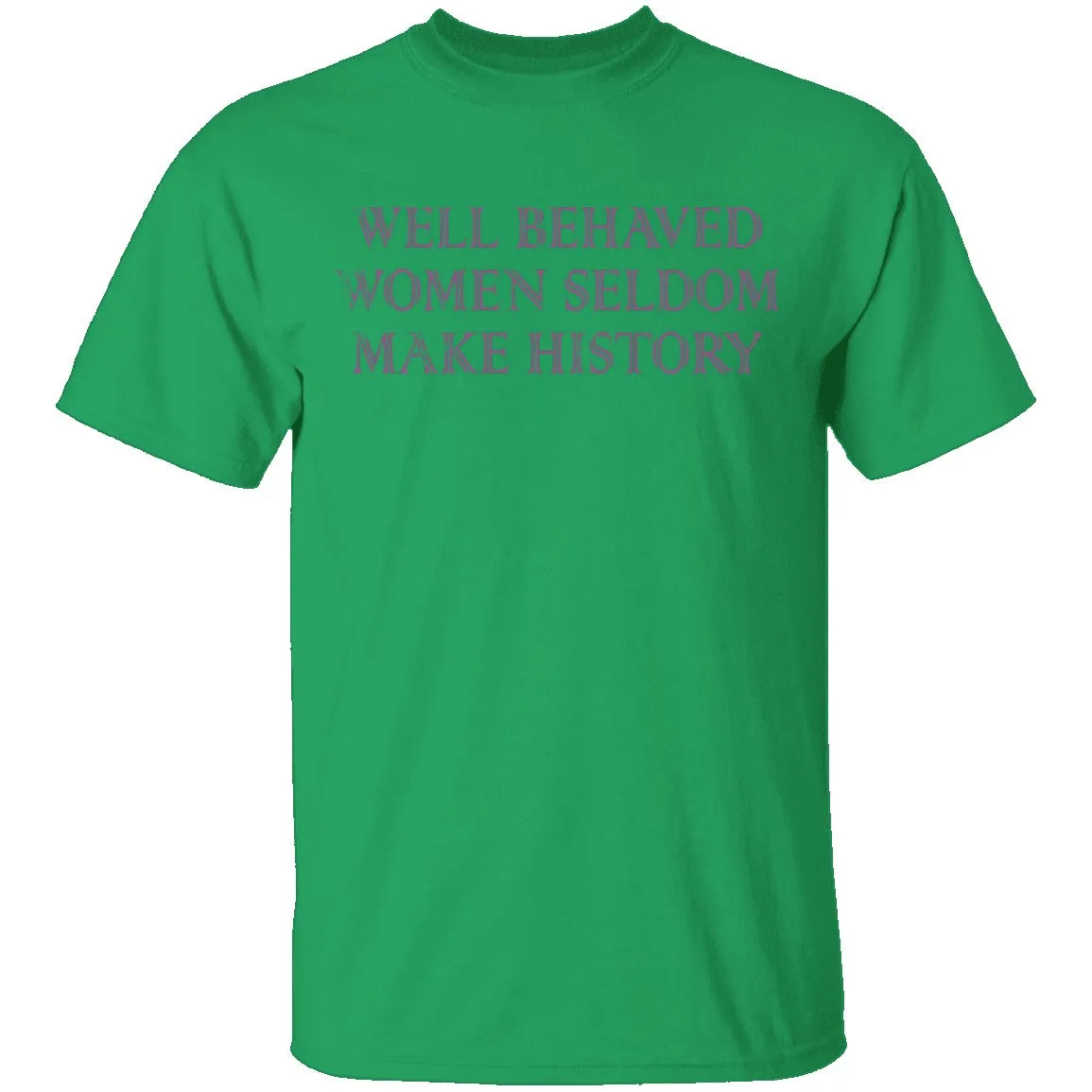Well Behaved Women Seldom Make History T-Shirt
