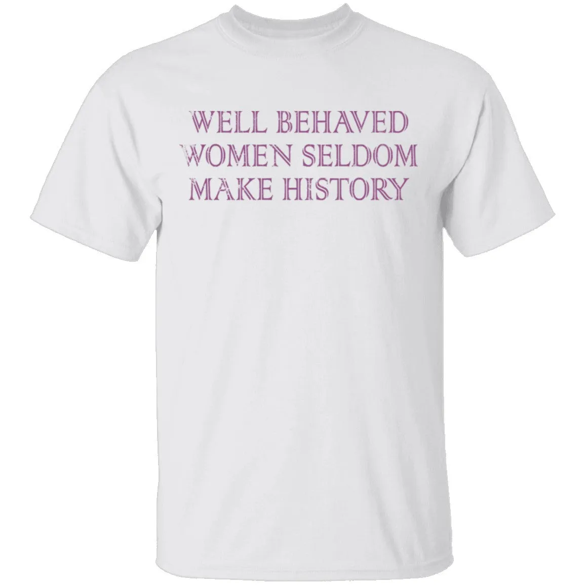 Well Behaved Women Seldom Make History T-Shirt