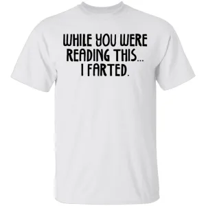 While You Were Reading this I Farted T-Shirt