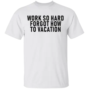 Work So Hard Forgot How To Vacation T-Shirt
